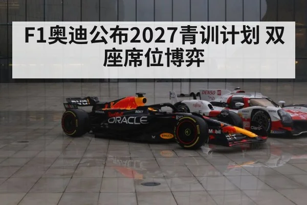 F1奥迪公布2027青训计划 双座席位博弈 | aitiyu