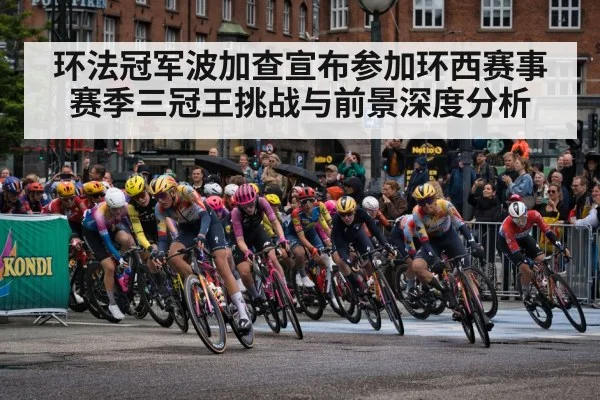 环法冠军波加查宣布参加环西赛事 赛季三冠王挑战与前景深度分析