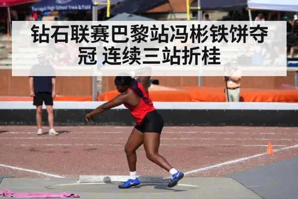 钻石联赛巴黎站冯彬铁饼夺冠 连续三站折桂