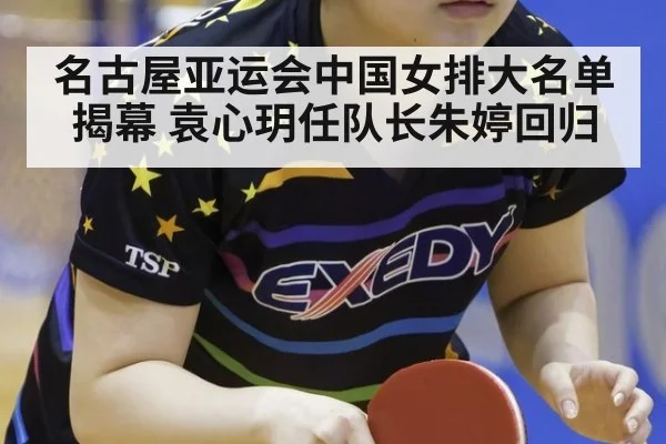 名古屋亚运会中国女排大名单揭幕 袁心玥任队长朱婷回归