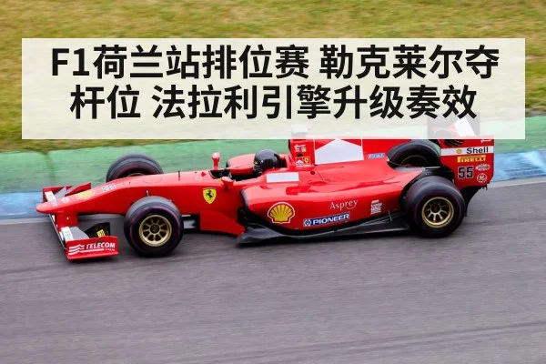 F1荷兰站排位赛 勒克莱尔夺杆位 法拉利引擎升级奏效
