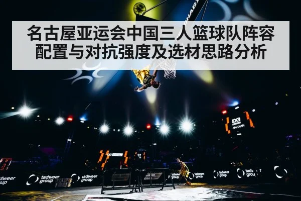 名古屋亚运会中国三人篮球队阵容配置与对抗强度及选材思路分析